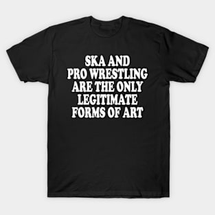 ska and pro wrestling are the only legitimate forms of art T-Shirt